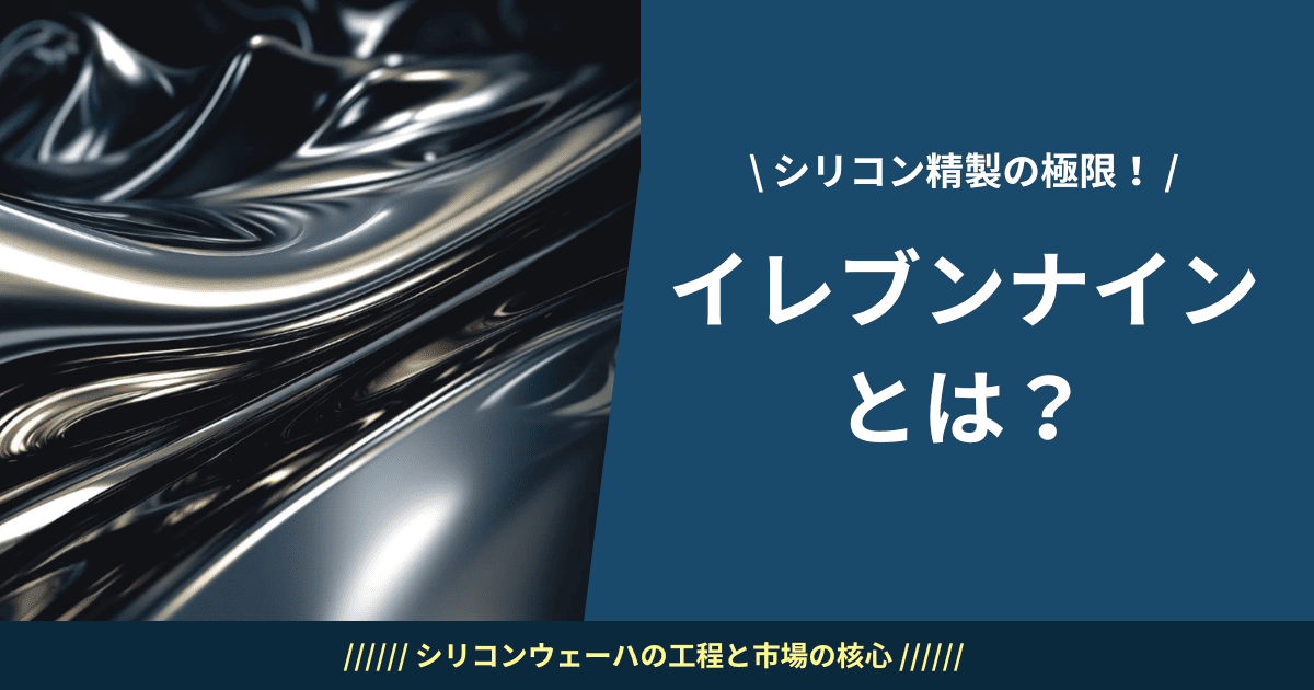 イレブンナインとは？シリコンウェーハの工程と市場の核心